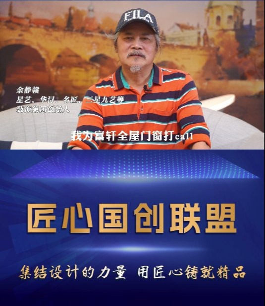 “中(zhong) 國(guo)傢(jia)裝(zhuang)教父”餘靜贛加(jia)入「匠心國(guo)創聯(lian)盟」爲(wei)富(fu)軒全屋們(men)窗打call_2