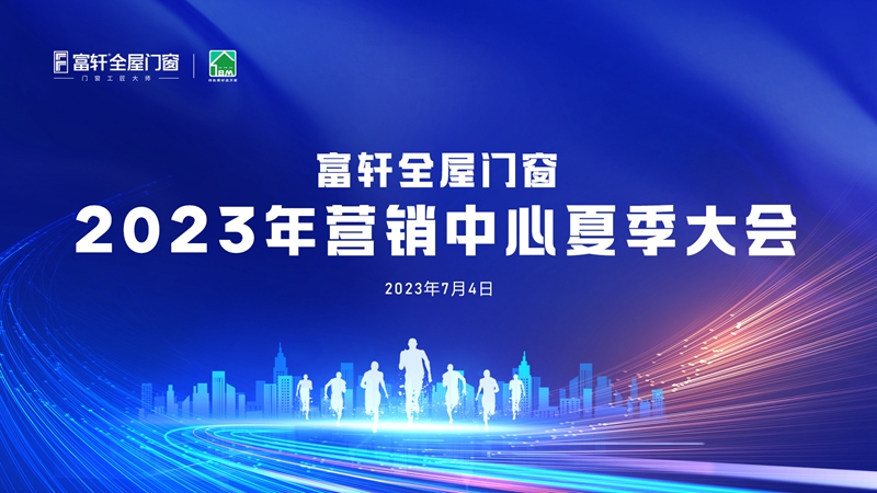 夏日(ri)盛(sheng)宴：富(fu)軒全屋們(men)窗2023年(nian)營(ying)銷中(zhong)心夏季大(da)會在(zai)富(fu)軒大(da)廈舉行
