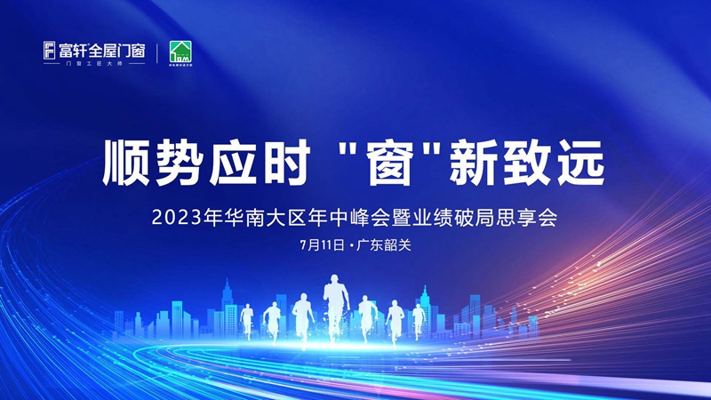 2023年(nian)華南(nan)大(da)區(qu)富(fu)軒全屋們(men)窗年(nian)中(zhong)峰會：順勢(shi)而爲(wei)，創新(xin)緻遠(yuǎn)！