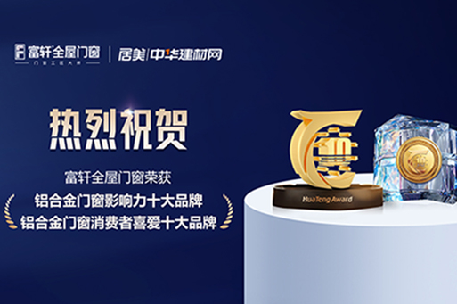 榮譽綻放，鑄就榜樣 | 富(fu)軒全屋們(men)窗蟬聯(lian)華騰杯雙項(xiang)大(da)獎，一(yi)起見證品(pin)牌力(li)量