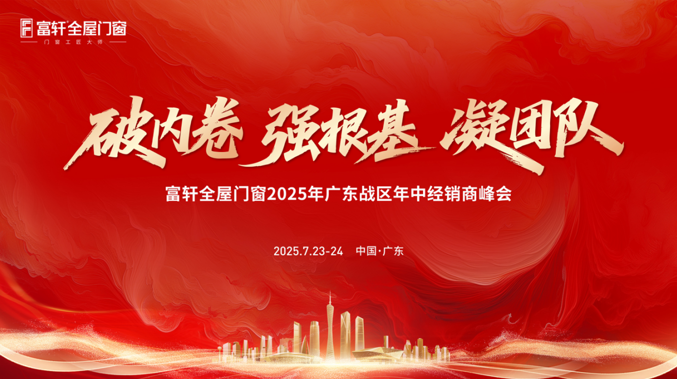 破內(nei)卷·強根基·凝(ning)團(tuán)隊(duì)| 富(fu)軒全屋們(men)窗2025廣(guang)東戰區(qu)年(nian)中(zhong)峰會精(jīng)彩回顧