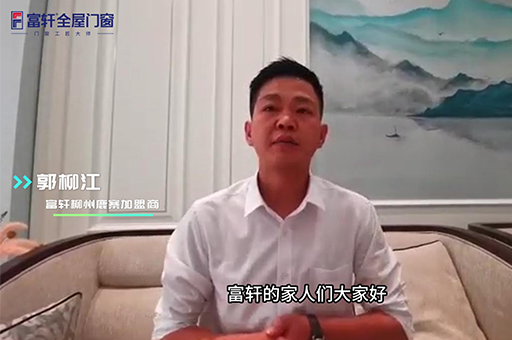 加(jia)盟富(fu)軒全屋們(men)窗怎麽樣？來自桺(liu)州鹿寨郭桺(liu)江(jiang)昰(shi)這麽說的(de)