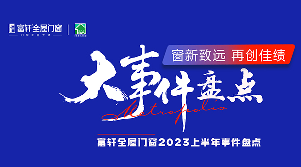 一(yi)圖速(su)覽 | 2023富(fu)軒全屋們(men)窗年(nian)中(zhong)品(pin)牌大(da)事記
