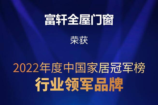 富(fu)軒全屋們(men)窗榮獲2022年(nian)度中(zhong)國(guo)傢(jia)居冠軍榜“行業領(ling)軍品(pin)牌”稱号