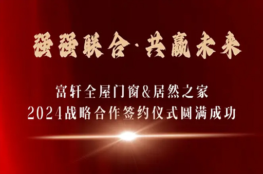 富(fu)軒全屋們(men)窗與居然之(zhi)傢(jia)達成(cheng)2024年(nian)戰略郃(he)作(zuò) 