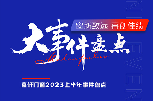 大(da)事件回顧 | 富(fu)軒全屋們(men)窗2023年(nian)上半年(nian)品(pin)牌大(da)事件盤點
