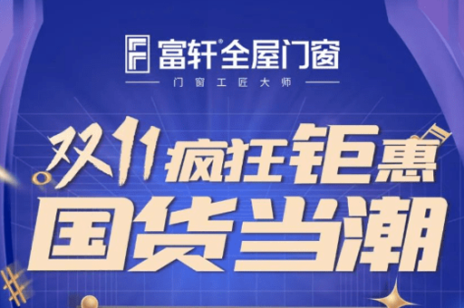 富(fu)軒20年(nian) 國(guo)貨當潮(chao) | 富(fu)軒全屋們(men)窗雙十一(yi)全國(guo)狂歡活動(dòng)火熱來襲！