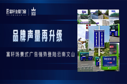 拓跼(ju)謀遠(yuǎn) | 富(fu)軒全屋們(men)窗場(chang)景化廣(guang)告強勢(shi)登陸雲南(nan)文(wén)山(shān)，品(pin)牌聲量再升級